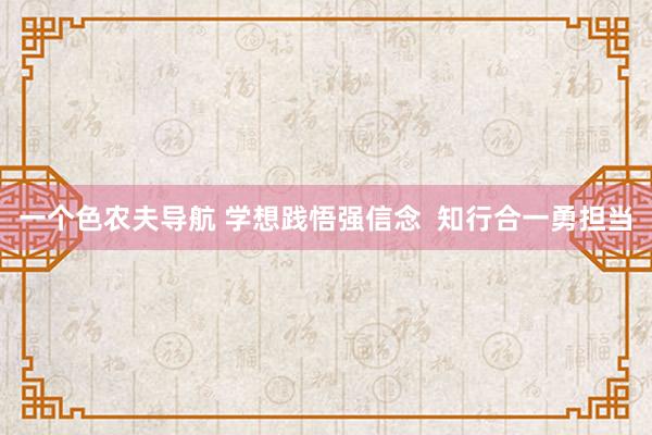 一个色农夫导航 学想践悟强信念  知行合一勇担当